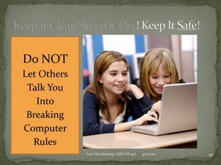 Do NOT
Let Others
 Talk You
   Into
 Breaking
Computer
  Rules
             Lori Clendinning: USM LIS 457   3/3/2012   12
 