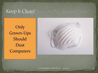 Only
Grown-Ups
  Should
   Dust
Computers


            Lori Clendinning: USM LIS 457   3/3/2012   5
 