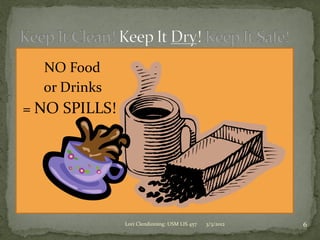 NO Food
  or Drinks
= NO SPILLS!




               Lori Clendinning: USM LIS 457   3/3/2012   6
 