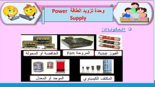‫الطاقة‬ ‫تزويد‬ ‫وحدة‬Power
Supply
‫المكونات‬:
 