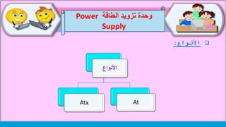 ‫األنواع‬
‫األنواع‬
Atx At
‫األنواع‬:
‫الطاقة‬ ‫تزويد‬ ‫وحدة‬Power
Supply
 
