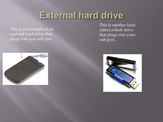 This is another kind
This is an example of an   called a flash drive
external hard drive that   that plugs into your
plugs into you usb port    usb port.
 