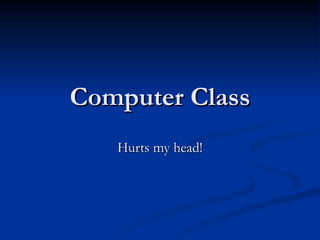 Computer Class Hurts my head! 