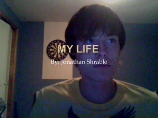 My Life By: Jonathan Shrable 