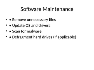 Software Maintenance
• • Remove unnecessary files
• • Update OS and drivers
• • Scan for malware
• • Defragment hard drives (if applicable)
 