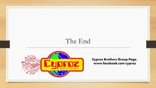 The End 
Cyproz Brothers Group Page: 
www.facebook.com/cyproz 
