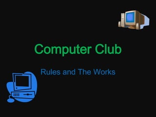 Computer Club
Rules and The Works
 
