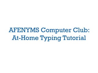 AFENYMS Computer Club:
 At-Home Typing Tutorial
 