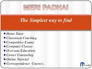 The Simplest way to find
Home Tutor
Classroom Coaching
Competitive Exams
Computer Classes
Overseas Education
Career Counseling
Online Tutorial
Correspondence Courses.
 