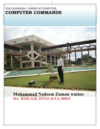 1
Muhammad Nadeem Zaman wattoo
MA, M.ED, LLB, ACCUF, O.T.A, MOUS
FOR LEARNERS / USERS OF COMPUTER
COMPUTER COMMANDS
 