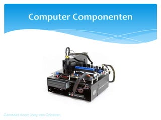 Computer Componenten Gemaakt door: Joey van Grinsven 