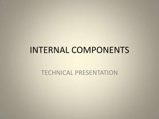 INTERNAL COMPONENTS

  TECHNICAL PRESENTATION
 