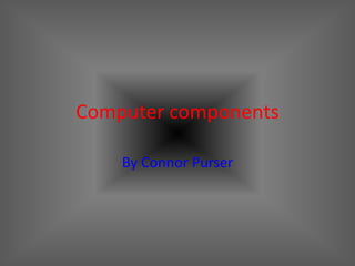 Computer components

    By Connor Purser
 