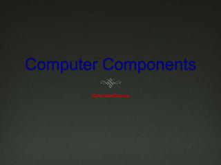 Computer Components
       BalwinderBadwal
 