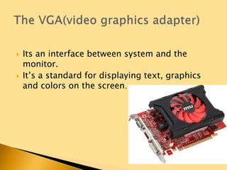  Its an interface between system and the
monitor.
 It’s a standard for displaying text, graphics
and colors on the screen…
 