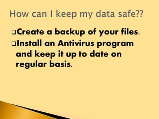 Create a backup of your files.
Install an Antivirus program
and keep it up to date on
regular basis.
 