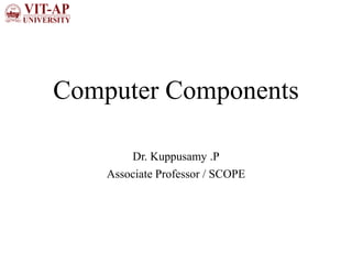 Computer Components
Dr. Kuppusamy .P
Associate Professor / SCOPE
 