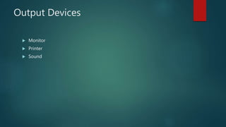 Output Devices
 Monitor
 Printer
 Sound
 