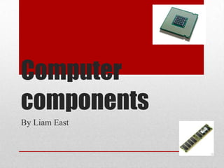 Computer
components
By Liam East
 