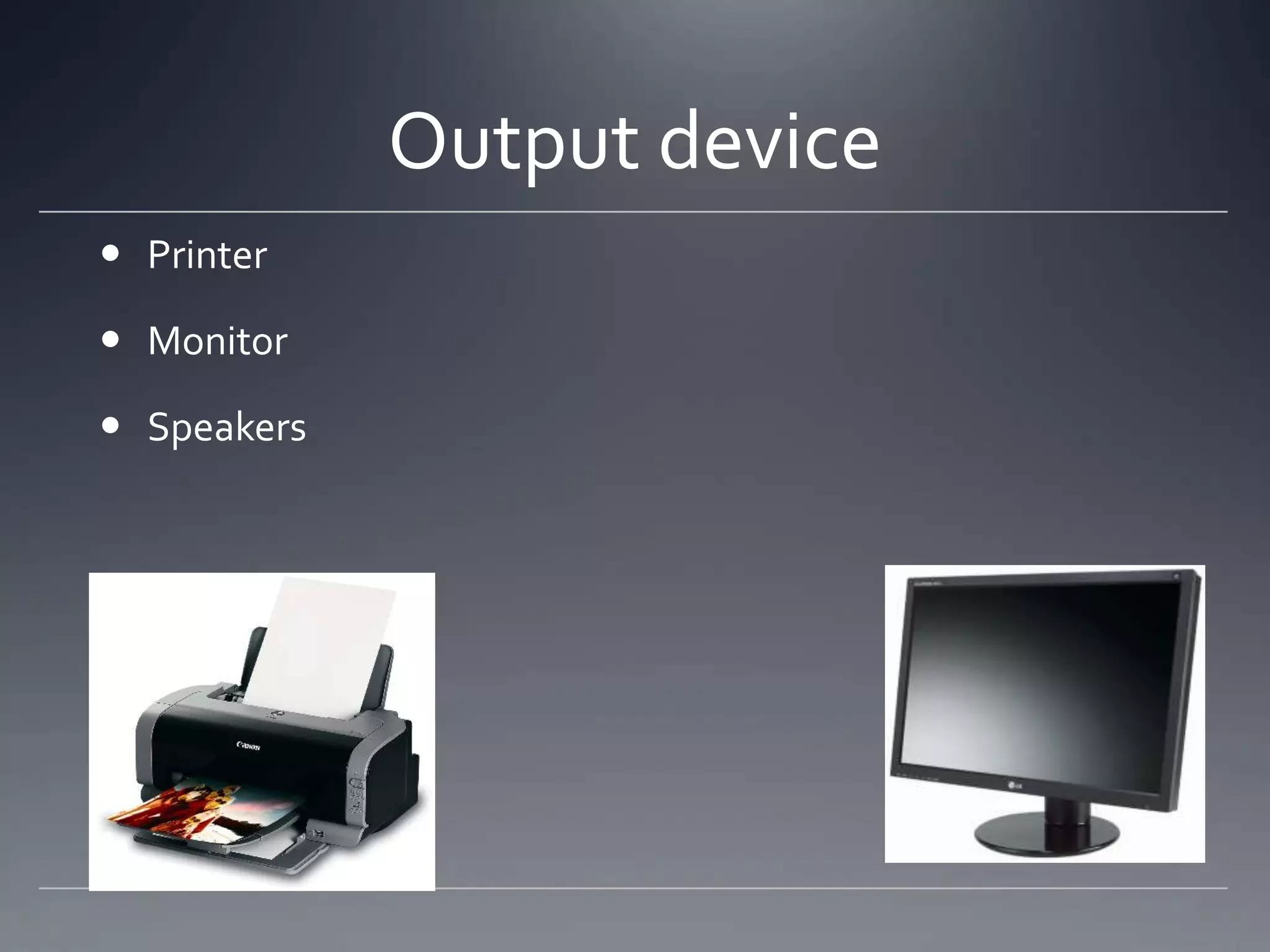 Output device
 Printer

 Monitor

 Speakers
 