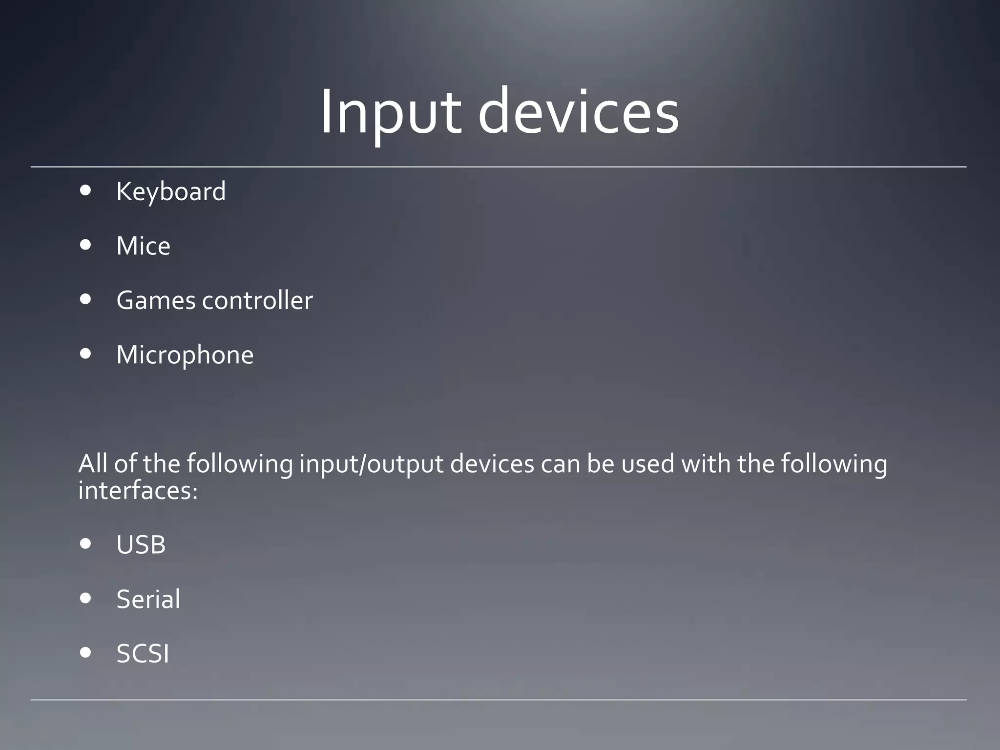 Input devices
 Keyboard
 Mice
 Games controller
 Microphone


All of the following input/output devices can be used with the following
interfaces:
 USB
 Serial
 SCSI
 
