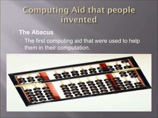 The Abacus
The first computing aid that were used to help
them in their computation.
 