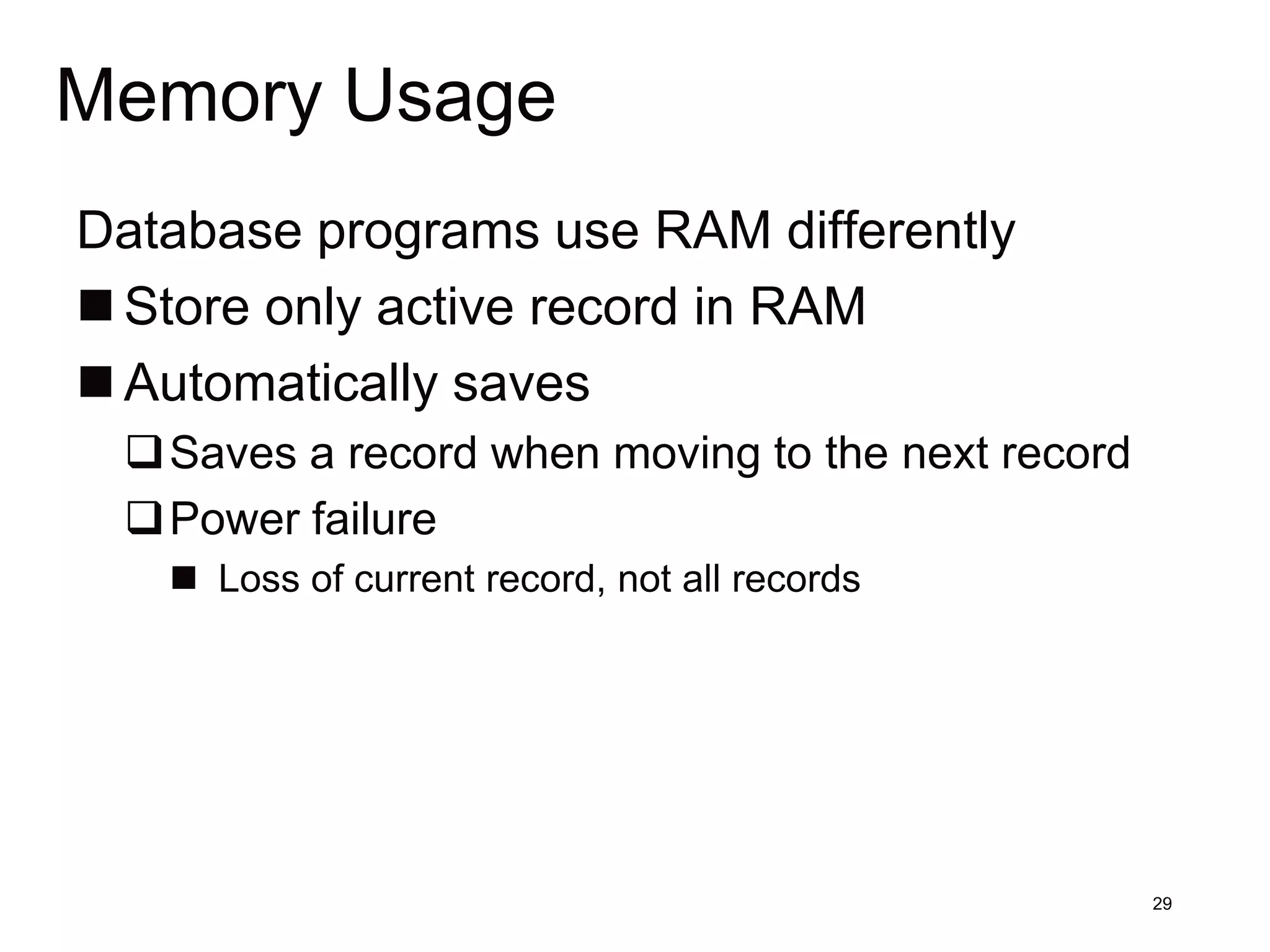 Memory Usage
Database programs use RAM differently
 Store only active record in RAM
 Automatically saves
 Saves a record when moving to the next record
 Power failure
    Loss of current record, not all records




                                                  29
 
