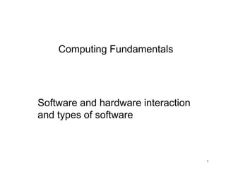 Computing Fundamentals




Software and hardware interaction
and types of software



                                    1
 