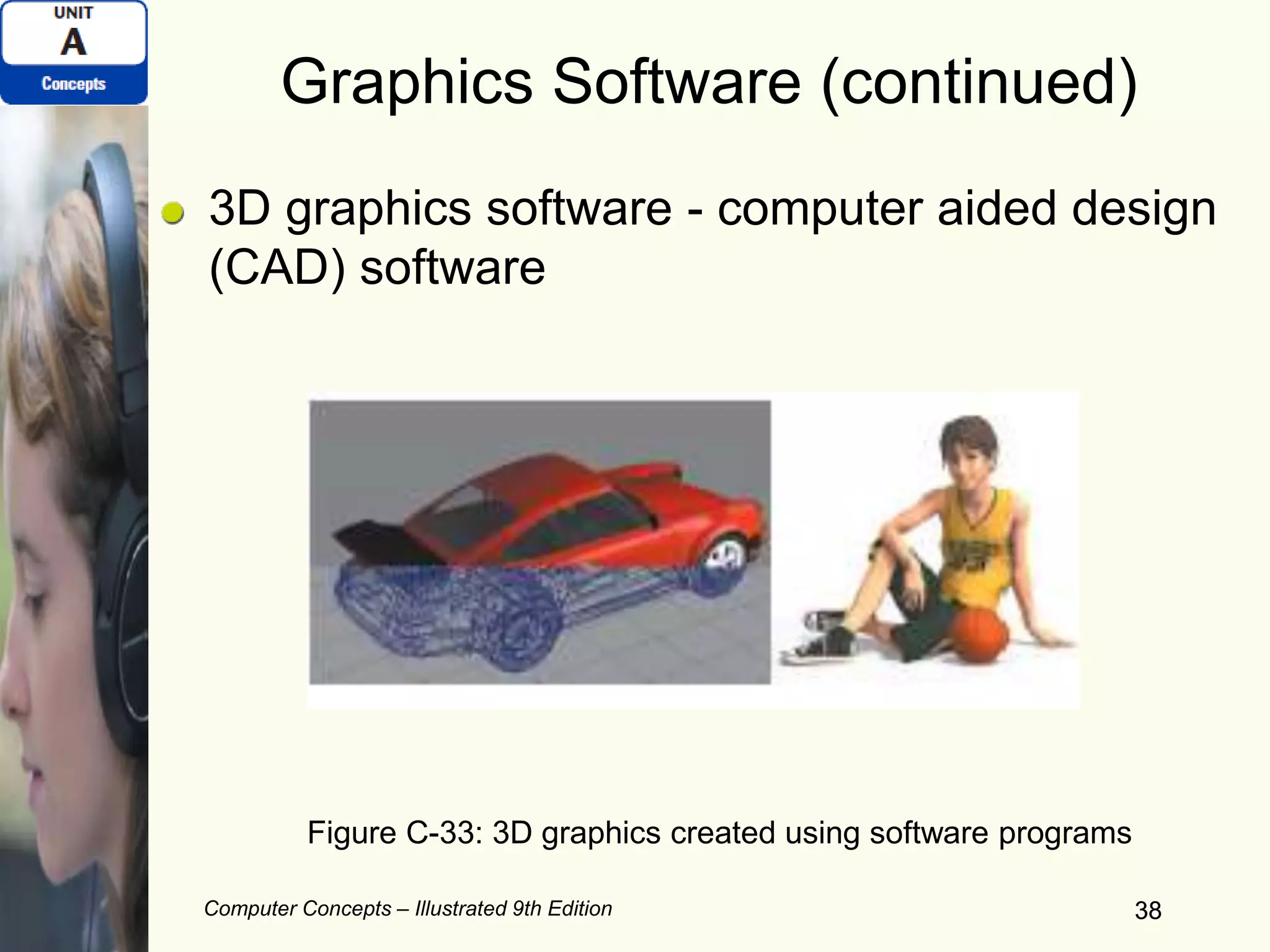 Computer Concepts – Illustrated 9th Edition 38
Graphics Software (continued)
3D graphics software - computer aided design
(CAD) software
38
Figure C-33: 3D graphics created using software programs
 