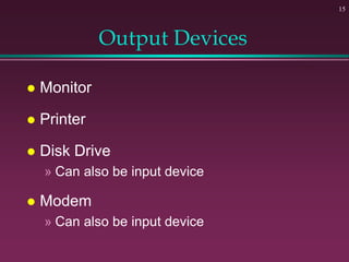 15
Output Devices
 Monitor
 Printer
 Disk Drive
» Can also be input device
 Modem
» Can also be input device
 