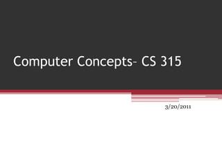 Computer Concepts– CS 315 3/20/2011 1 