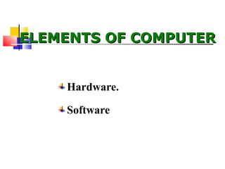 ELEMENTS OF COMPUTERELEMENTS OF COMPUTER
Hardware.
Software
 