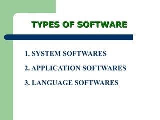 TYPES OF SOFTWARETYPES OF SOFTWARE
1. SYSTEM SOFTWARES
2. APPLICATION SOFTWARES
3. LANGUAGE SOFTWARES
 