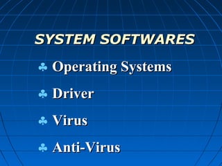 SYSTEM SOFTWARESSYSTEM SOFTWARES
♣ Operating SystemsOperating Systems
♣ DriverDriver
♣ VirusVirus
♣ Anti-VirusAnti-Virus
 