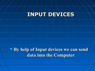 INPUT DEVICESINPUT DEVICES
 By help of Input devices we can sendBy help of Input devices we can send
data into the Computerdata into the Computer
 