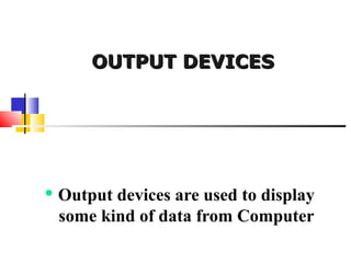 OUTPUT DEVICESOUTPUT DEVICES
 Output devices are used to display
some kind of data from Computer
 