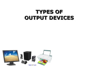 TYPES OFTYPES OF
OUTPUT DEVICESOUTPUT DEVICES
OUTPUT  DEVICES:
Monitor
Printers (all types)
Plotters
Projector
LCD Projection Panels
Computer Output Microfilm
(COM)
Speaker(s)
Both Input-OutPut Devices:
Modems
Network cards
Touch Screen
4. Headsets (Headset consists of
Speakers and Microphone.
Speaker act Output Device and
Microphone act as Input
device)
5. Facsimile (FAX) (It has
scanner to scan the document
and also
have printer to Print the
document)
6.Audio Cards / Sound Card
 
