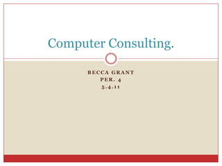 Becca Grant Per. 4 5.4.11 Computer Consulting. 