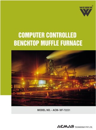 R
COMPUTER CONTROLLED
BENCHTOP MUFFLE FURNACE
MODEL NO. - ACM- MF-72231
 