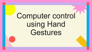 Computer control
using Hand
Gestures
 