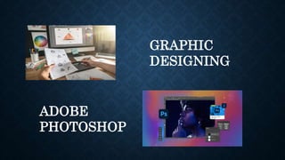 GRAPHIC
DESIGNING
ADOBE
PHOTOSHOP
 