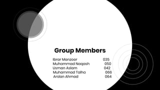 Group Members
Ibrar Manzoor 035
Muhammad Naqash 050
Usman Aslam 042
Muhammad Talha 066
Arslan Ahmad 064
 
