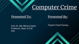 Computer Crime
Presented By:
Tasmin Farid Tonney
Presented To:
Prof. Dr. Md. Monirul Islam
Professor, Dept. of CSE
IIUC
 
