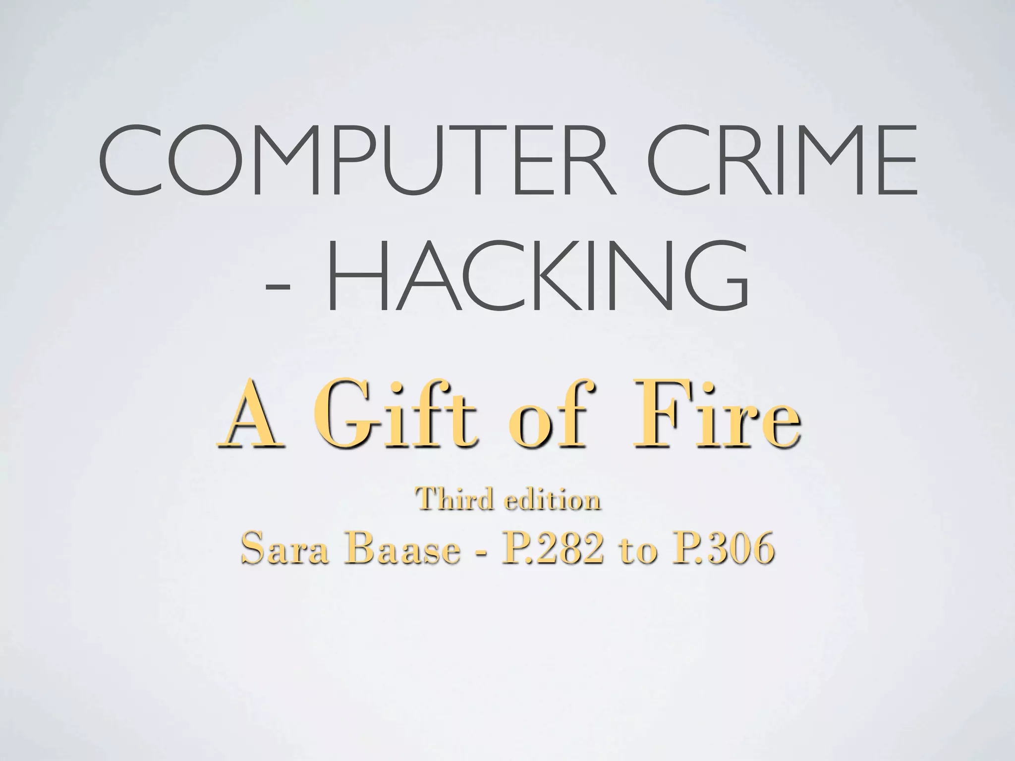 COMPUTER CRIME
   - HACKING
  A Gift of Fire
          Third edition
  Sara Baase - P.282 to P.306
 