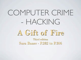 COMPUTER CRIME
   - HACKING
  A Gift of Fire
          Third edition
  Sara Baase - P.282 to P.306
 