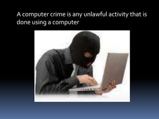 	A computer crime is any unlawful activity that is done using a computer