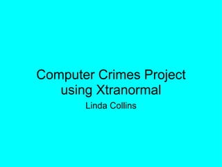 Computer Crimes Project using Xtranormal Linda Collins 
