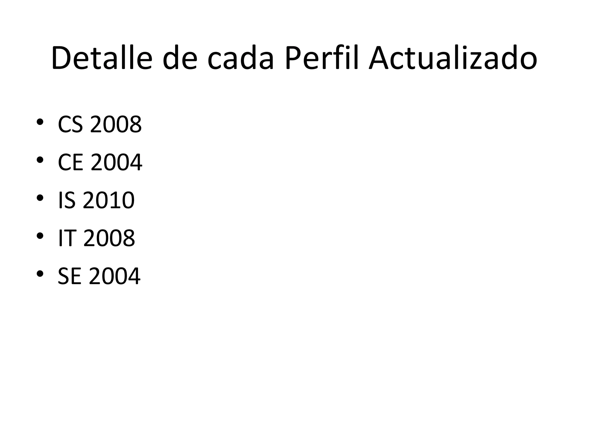 Detalle de cada Perfil Actualizado
•   CS 2008
•   CE 2004
•   IS 2010
•   IT 2008
•   SE 2004
 