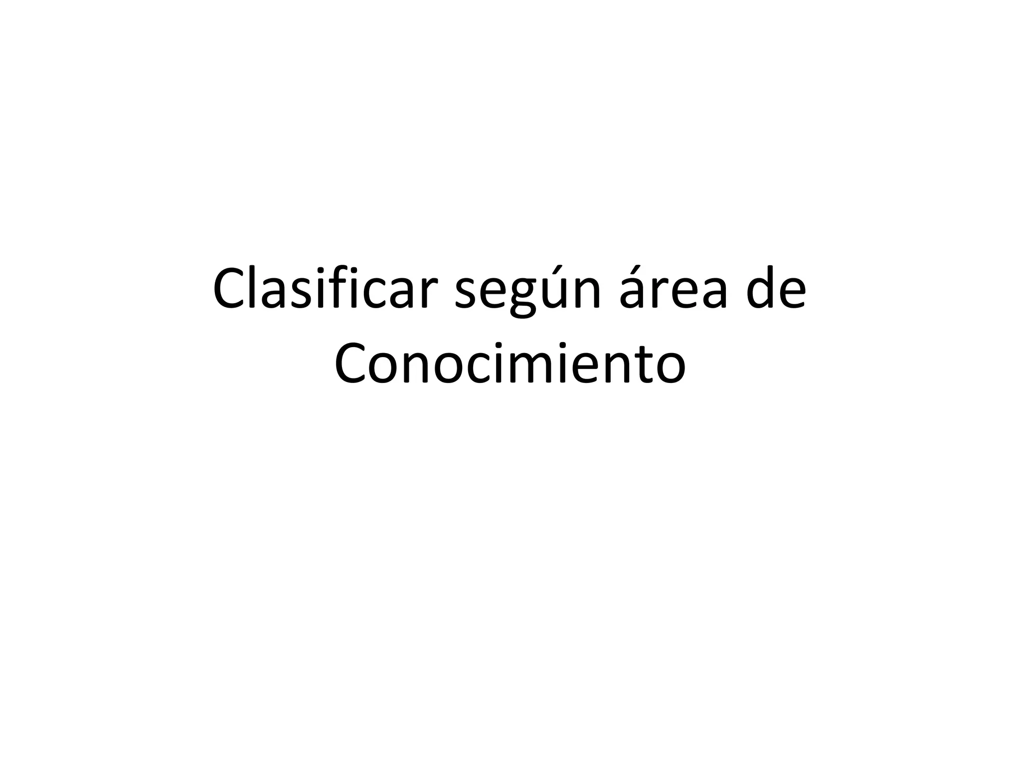 Clasificar según área de
     Conocimiento
 