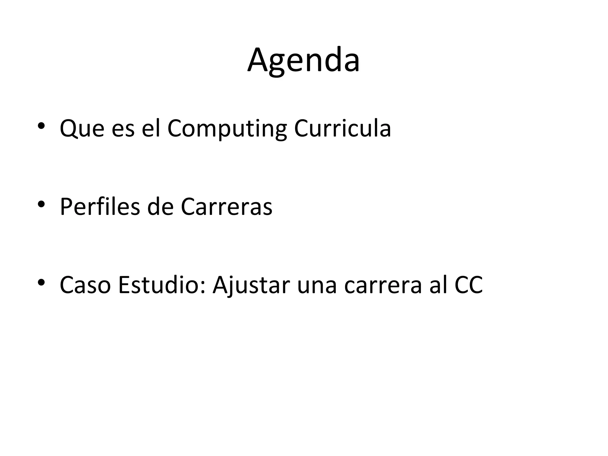 Agenda
• Que es el Computing Curricula

• Perfiles de Carreras

• Caso Estudio: Ajustar una carrera al CC
 